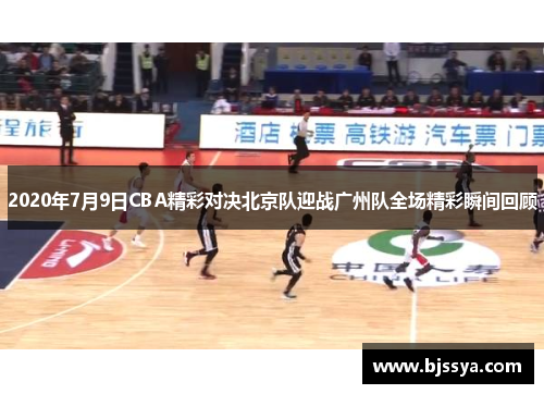 2020年7月9日CBA精彩对决北京队迎战广州队全场精彩瞬间回顾