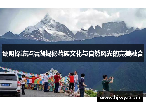 姚明探访泸沽湖揭秘藏族文化与自然风光的完美融合