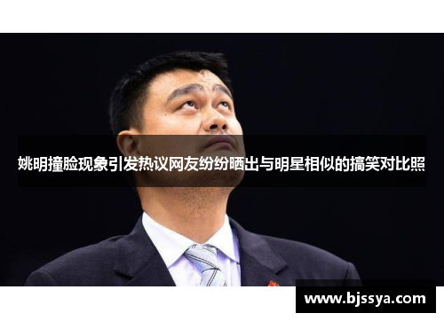 姚明撞脸现象引发热议网友纷纷晒出与明星相似的搞笑对比照