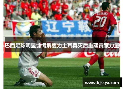巴西足球明星慷慨解囊为土耳其灾后重建贡献力量