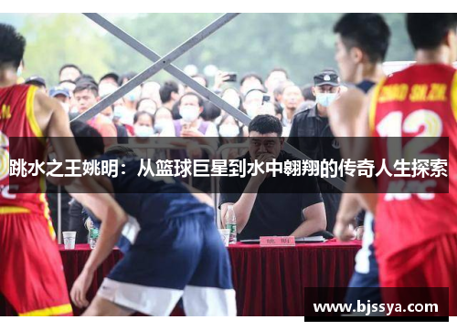 跳水之王姚明：从篮球巨星到水中翱翔的传奇人生探索