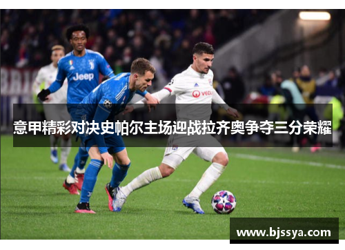意甲精彩对决史帕尔主场迎战拉齐奥争夺三分荣耀